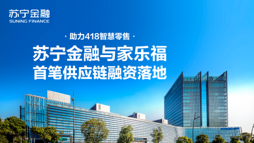 助力418智慧零售 苏宁金融与家乐福首笔供应链融资落地