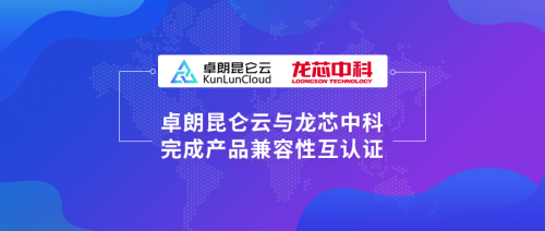 卓朗科技与龙芯中科完成产品互认证,持续发力云生态建设