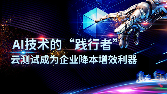 AI技术的“践行者” -云测试成为企业降本增效利器