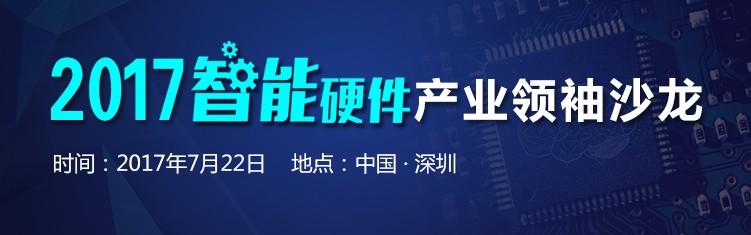 2017智能硬件产业领袖沙龙将于7月22日举办
