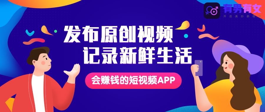 有男有女APP全新公测,开启短视频价值创业新时代!