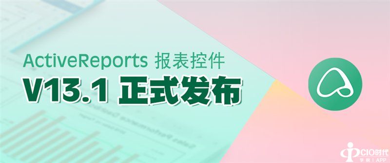 惊艳不止于颜值!报表控件ActiveReports V13.1 正式发布