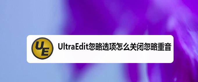 UltraEdit怎么关闭忽略重音? UltraEdit关闭忽略选项的技巧