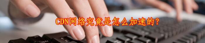CDN网络究竟是怎么加速的?