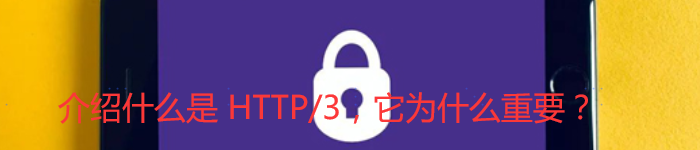 介绍什么是 HTTP/3,它为什么重要?
