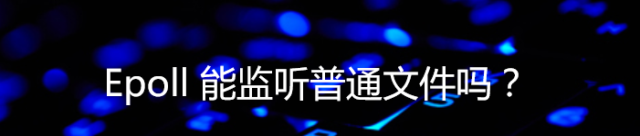 使用Epoll 能监听普通文件吗?