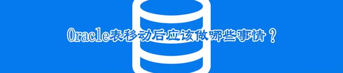 Oracle表移动后应该做哪些事情?