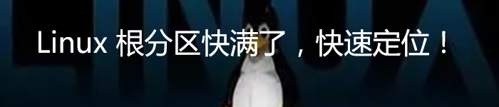 Linux 根分区快满了,这个方法快速定位!
