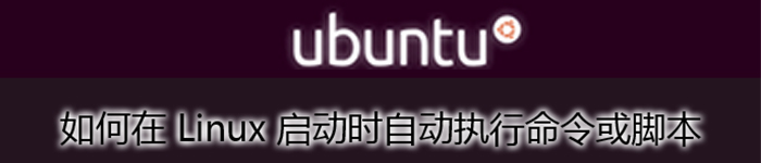 详解在 Linux 启动时,如何自动执行命令或脚本