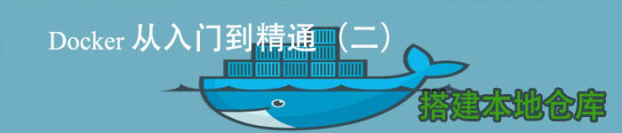 Docker 从入门到精通(二) 搭建本地仓库